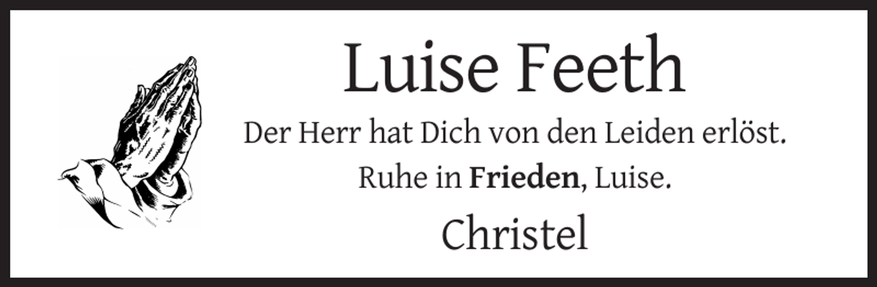 <p>Luise Feeth<br />Der Herr hat Dich von den Leiden erlöst.<br />Ruhe in Frieden, Luise.</p><p>Christel</p>