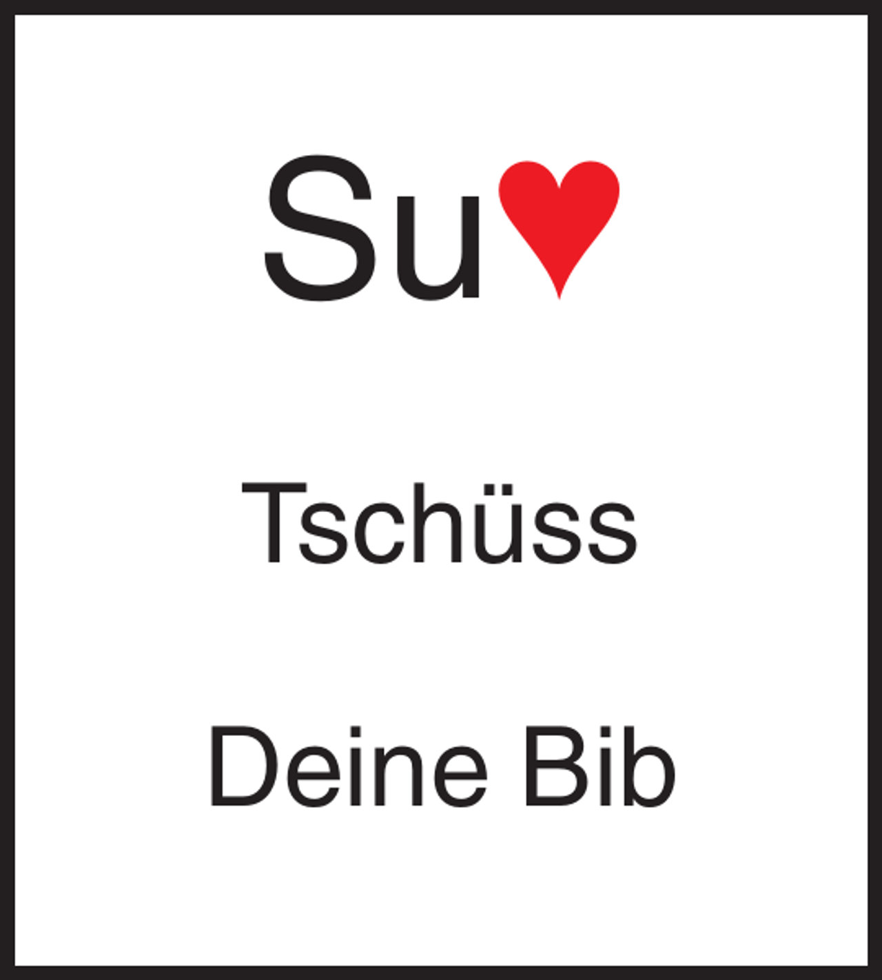 <p>Su♥<br />Tschüss<br />Deine Bib</p>