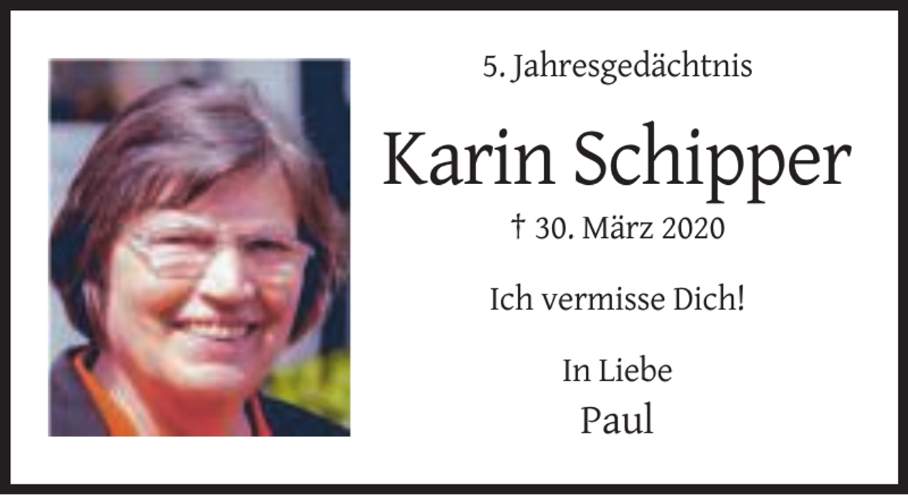 <p>5. Jahresgedächtnis</p><p>Karin Schipper<br />† 30. März 2020<br />Ich vermisse Dich!<br />In Liebe</p><p>Paul</p>
