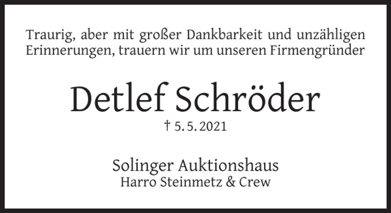 <p>Traurig, aber mit großer Dankbarkeit und unzähligen<br />Erinnerungen, trauern wir um unseren Firmengründer</p><p>Detlef Schröder<br />† 5. 5. 2021</p><p>Solinger Auktionshaus<br />Harro Steinmetz &amp; Crew</p>