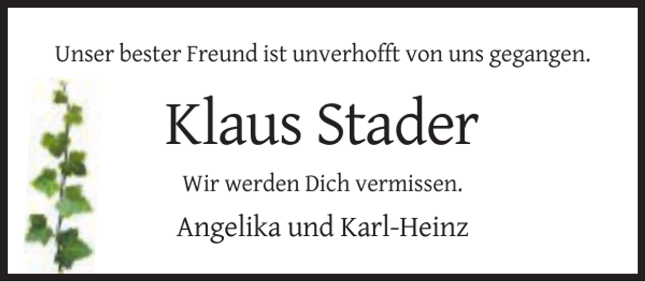 <p>Unser bester Freund ist unverhofft von uns gegangen.</p><p>Klaus Stader<br />Wir werden Dich vermissen.</p><p>Angelika und Karl-Heinz</p>