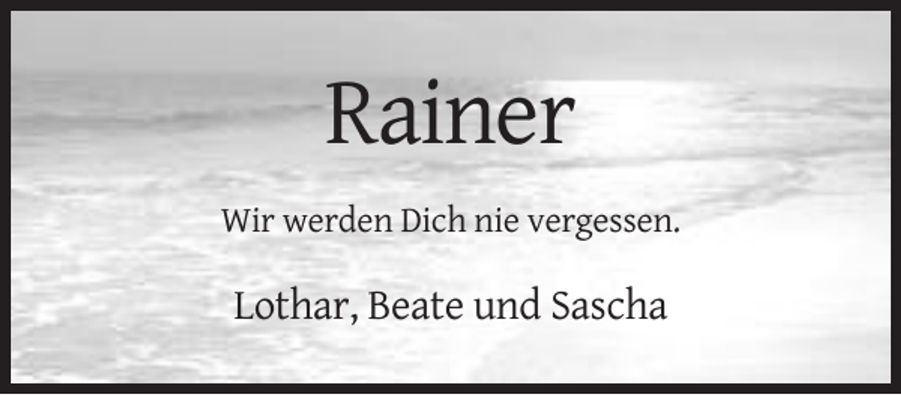 <p>Rainer<br />Wir werden Dich nie vergessen.</p><p>Lothar, Beate und Sascha</p>