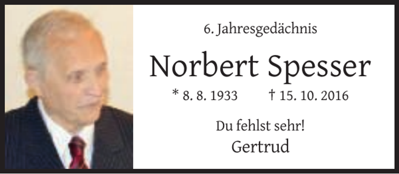 <p>6. Jahresgedächnis</p><p>Norbert Spesser<br />* 8. 8. 1933</p><p>† 15. 10. 2016</p><p>Du fehlst sehr!</p><p>Gertrud</p>
