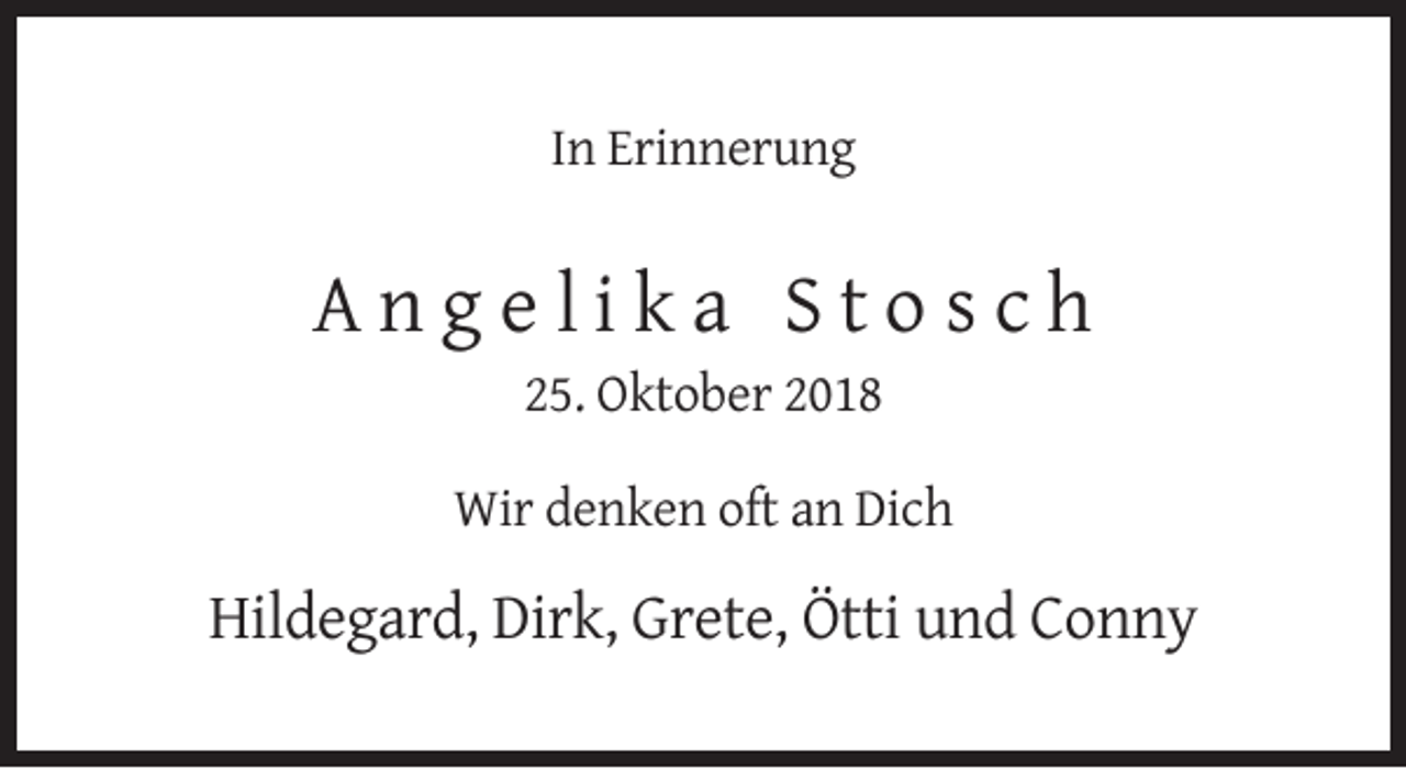 <p>In Erinnerung</p><p>Angelika Stosch<br />25. Oktober 2018<br />Wir denken oft an Dich</p><p>Hildegard, Dirk, Grete, Ötti und Conny</p>