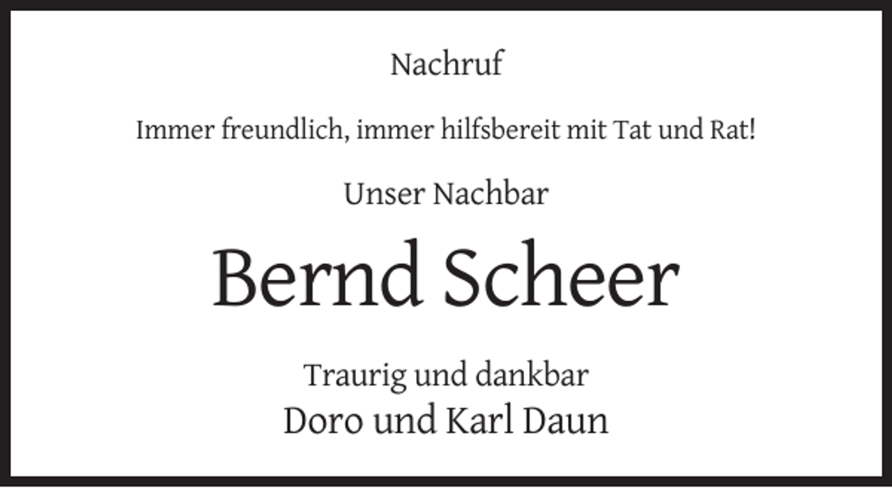 <p>Nachruf<br />Immer freundlich, immer hilfsbereit mit Tat und Rat!</p><p>Unser Nachbar</p><p>Bernd Scheer<br />Traurig und dankbar</p><p>Doro und Karl Daun</p>