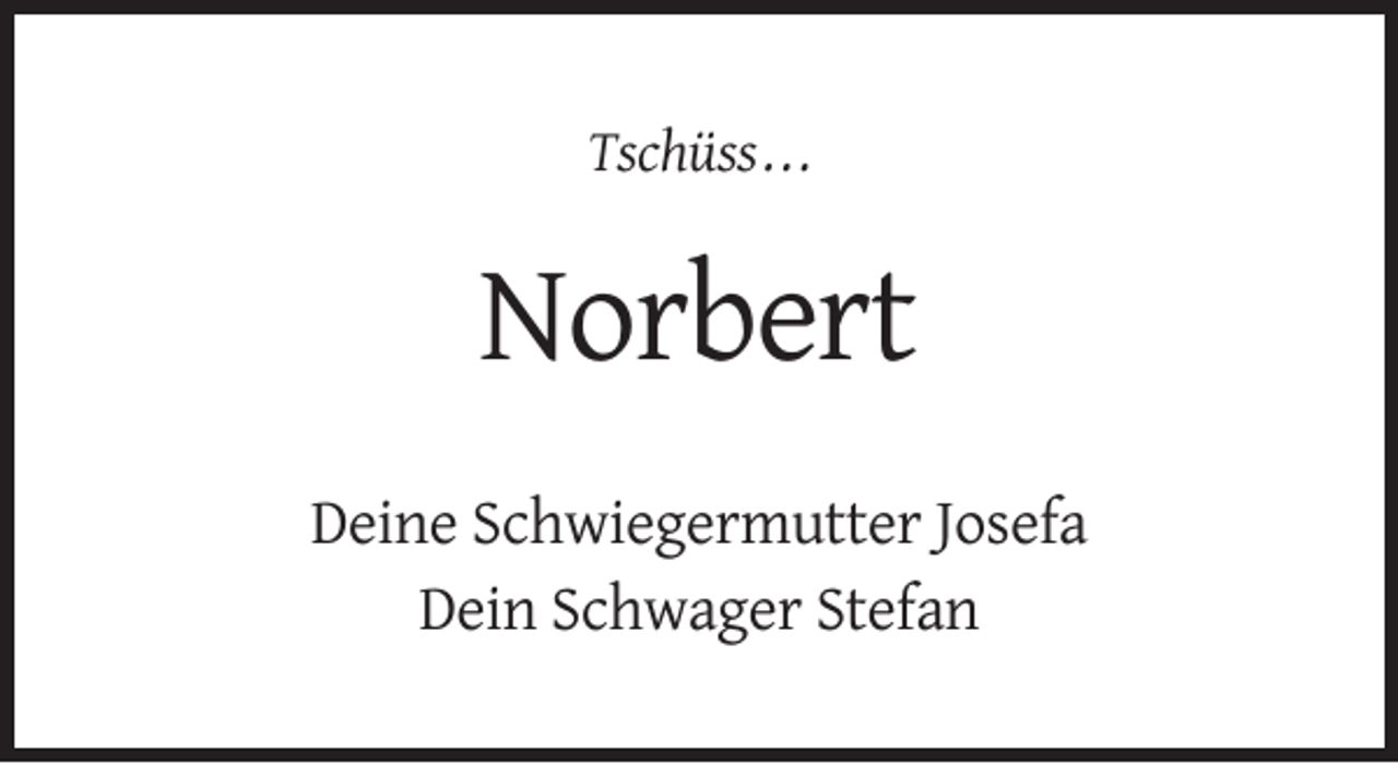 <p>Tschüss . . .</p><p>Norbert<br />Deine Schwiegermutter Josefa<br />Dein Schwager Stefan</p>