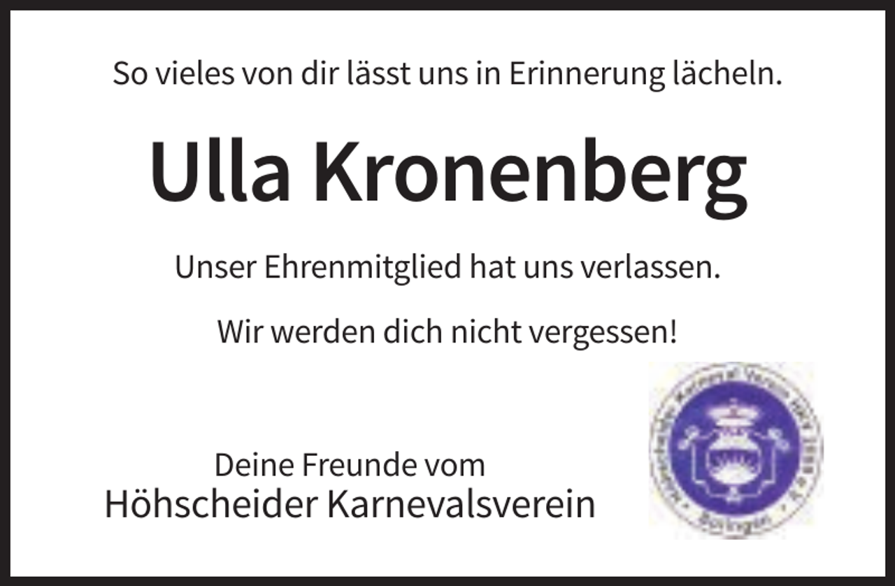 <p>So vieles von dir lässt uns in Erinnerung lächeln.</p><p>Ulla Kronenberg<br />Unser Ehrenmitglied hat uns verlassen.<br />Wir werden dich nicht vergessen!</p><p>Deine Freunde vom</p><p>Höhscheider Karnevalsverein</p>