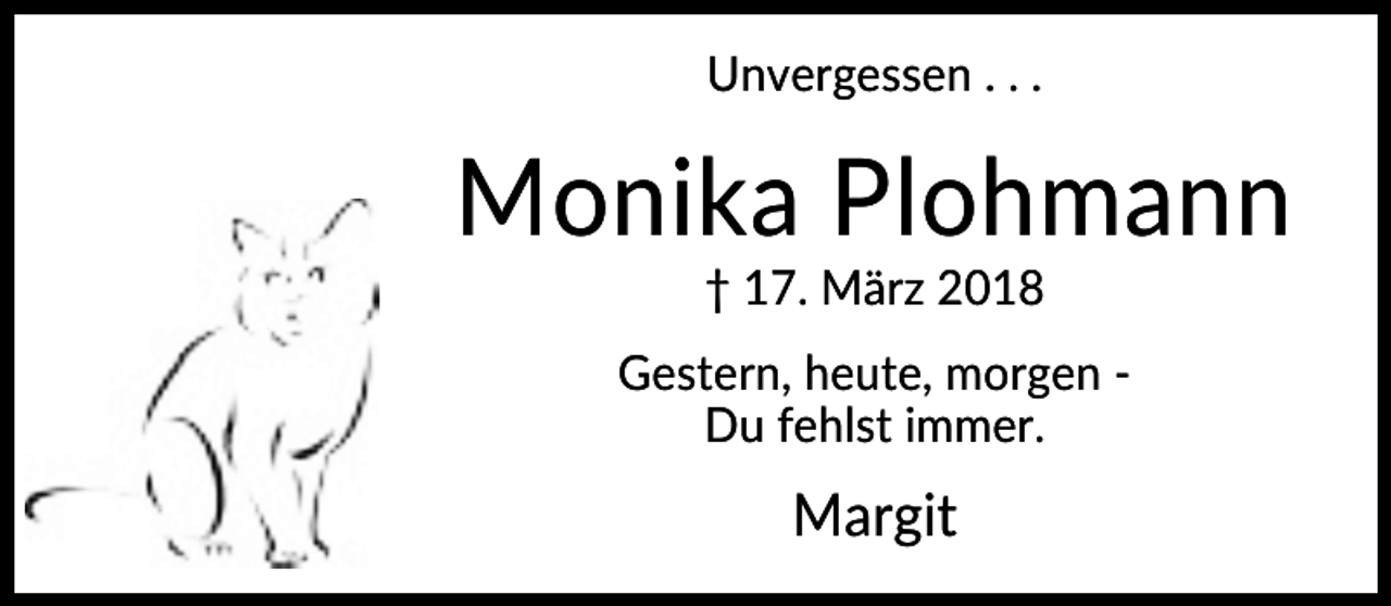 <p>Unvergessen . . .</p><p>Monika Plohmann<br />† 17. März 2018<br />Gestern, heute, morgen Du fehlst immer.</p><p>Margit</p>
