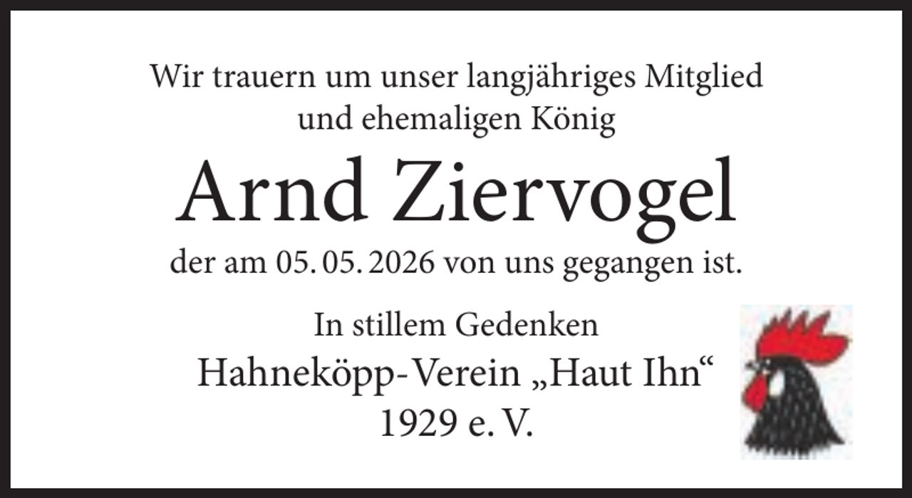 <p>Wir trauern um unser langjähriges Mitglied<br />und ehemaligen König</p><p>Arnd Ziervogel</p><p>der am 05. 05. 2026 von uns gegangen ist.<br />In stillem Gedenken</p><p>Hahneköpp-Verein „Haut Ihn“<br />1929 e. V.</p>