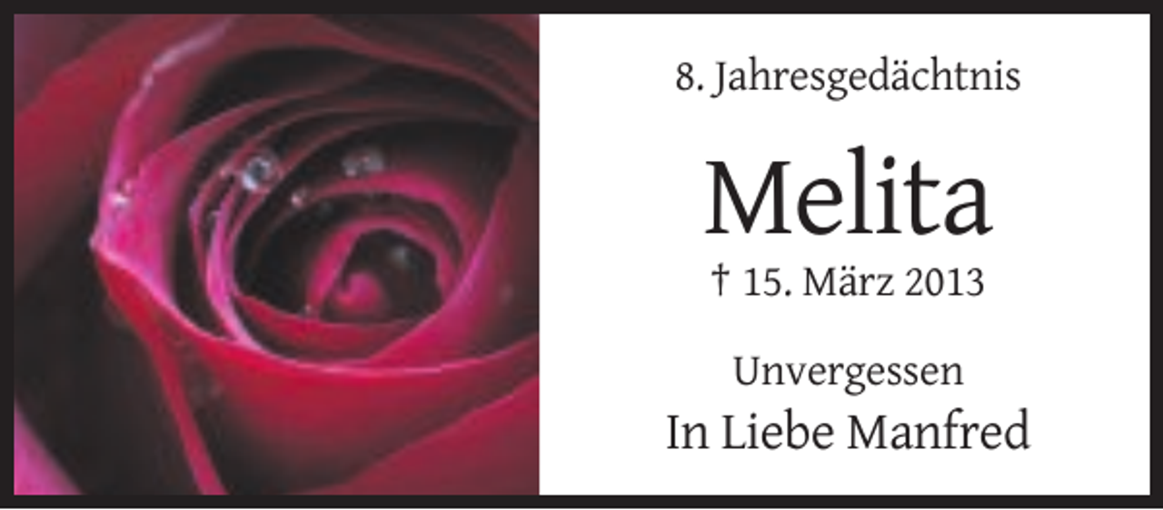 <p>8. Jahresgedächtnis</p><p>Melita<br />† 15. März 2013<br />Unvergessen</p><p>In Liebe Manfred</p>