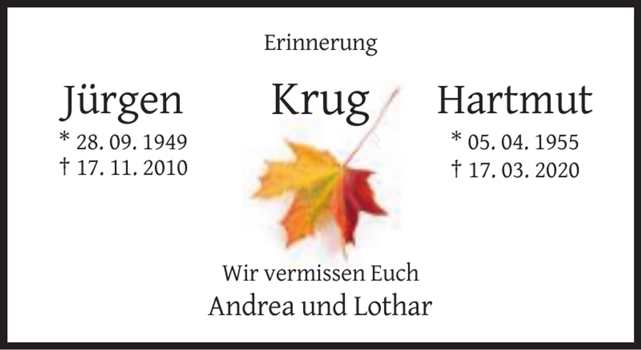 <p>Erinnerung</p><p>Jürgen</p><p>Krug</p><p>* 28. 09. 1949<br />† 17. 11. 2010</p><p>Hartmut<br />* 05. 04. 1955<br />† 17. 03. 2020</p><p>Wir vermissen Euch</p><p>Andrea und Lothar</p>