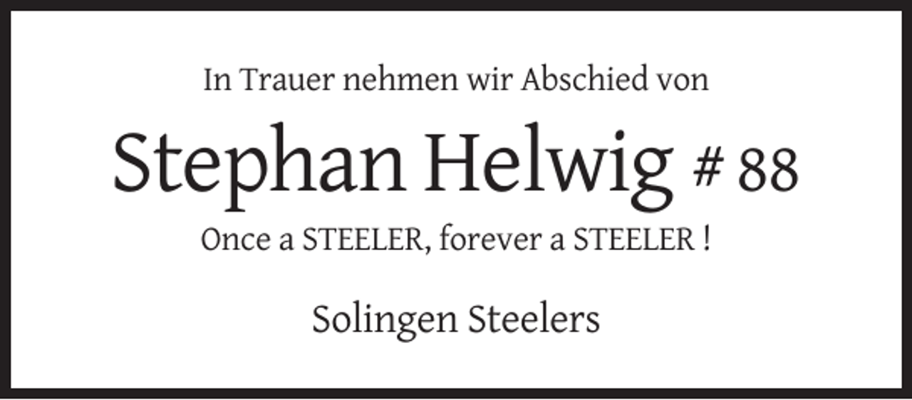 <p>In Trauer nehmen wir Abschied von</p><p>Stephan Helwig # 88<br />Once a STEELER, forever a STEELER !</p><p>Solingen Steelers</p>