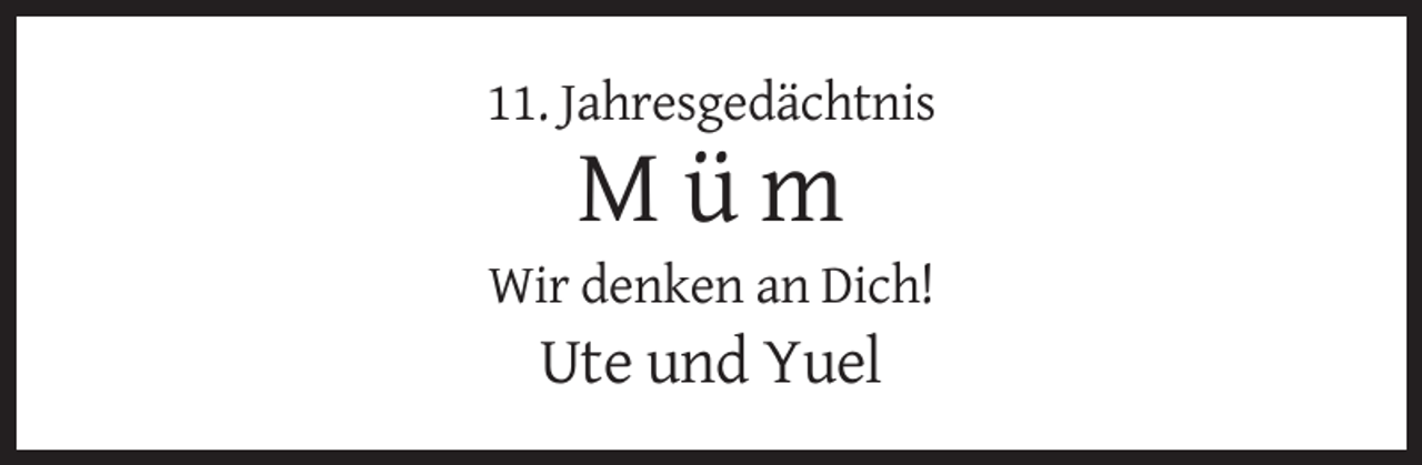 <p>11. Jahresgedächtnis</p><p>Müm<br />Wir denken an Dich!</p><p>Ute und Yuel</p>
