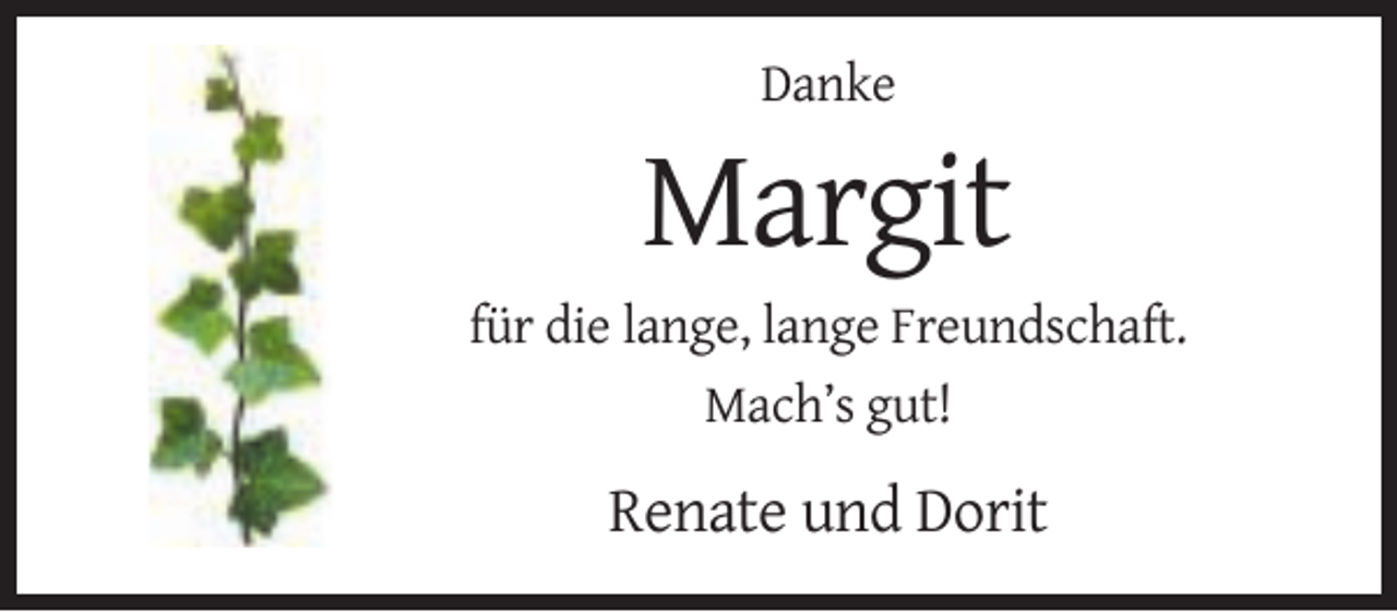 <p>Danke</p><p>Margit<br />für die lange, lange Freundschaft.<br />Mach’s gut!</p><p>Renate und Dorit</p>