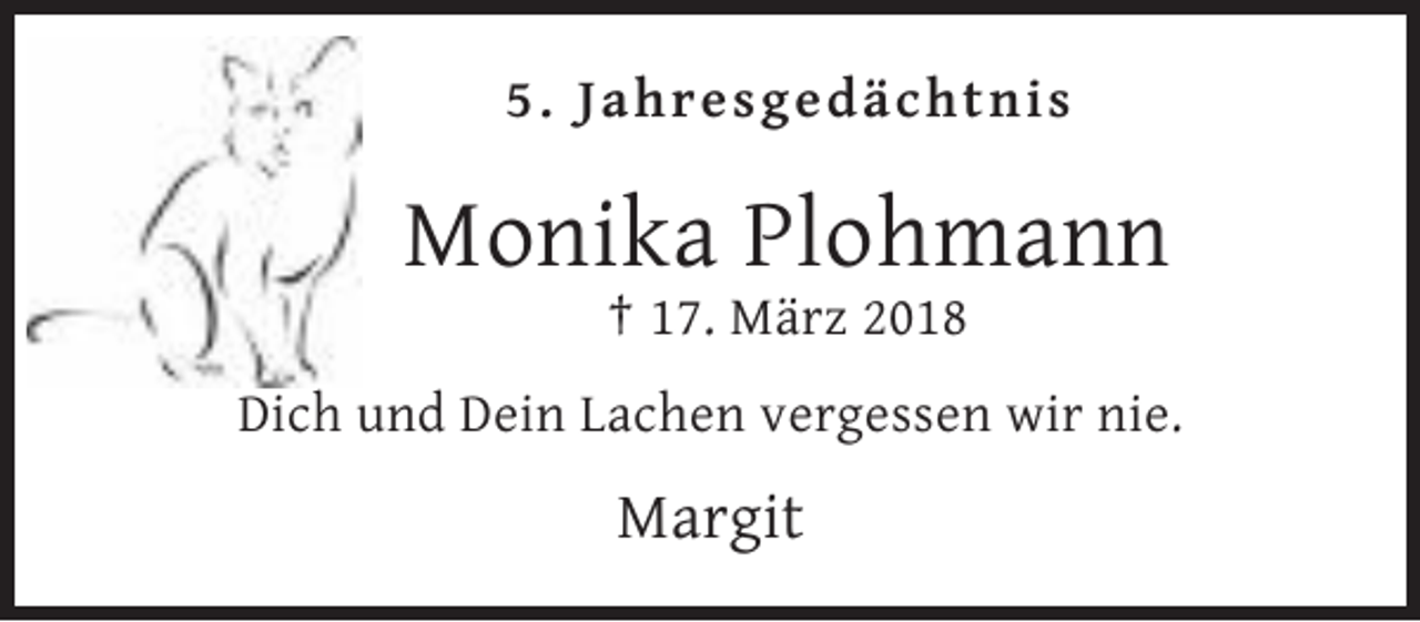 <p>5. Jahresgedächtnis</p><p>Monika Plohmann<br />† 17. März 2018<br />Dich und Dein Lachen vergessen wir nie.</p><p>Margit</p>