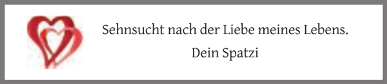 <p>Sehnsucht nach der Liebe meines Lebens.<br />Dein Spatzi</p>
