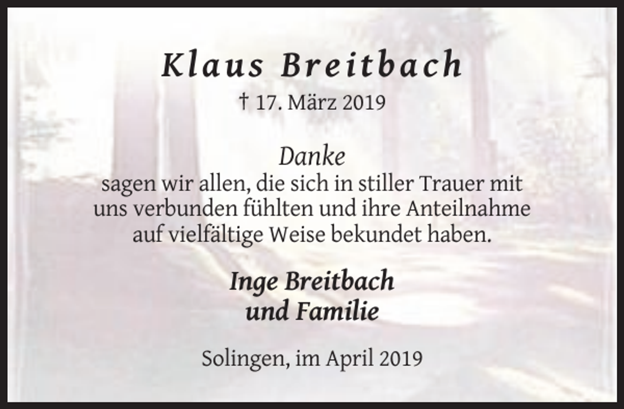 <p>Klaus Breitbach<br />† 17. März 2019</p><p>Danke<br />sagen wir allen, die sich in stiller Trauer mit<br />uns verbunden fühlten und ihre Anteilnahme<br />auf vielfältige Weise bekundet haben.</p><p>Inge Breitbach<br />und Familie<br />Solingen, im April 2019</p>