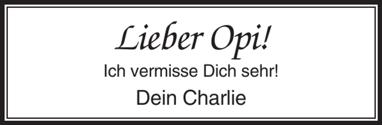 <p>Lieber Opi!<br />Ich vermisse Dich sehr!</p><p>Dein Charlie</p>