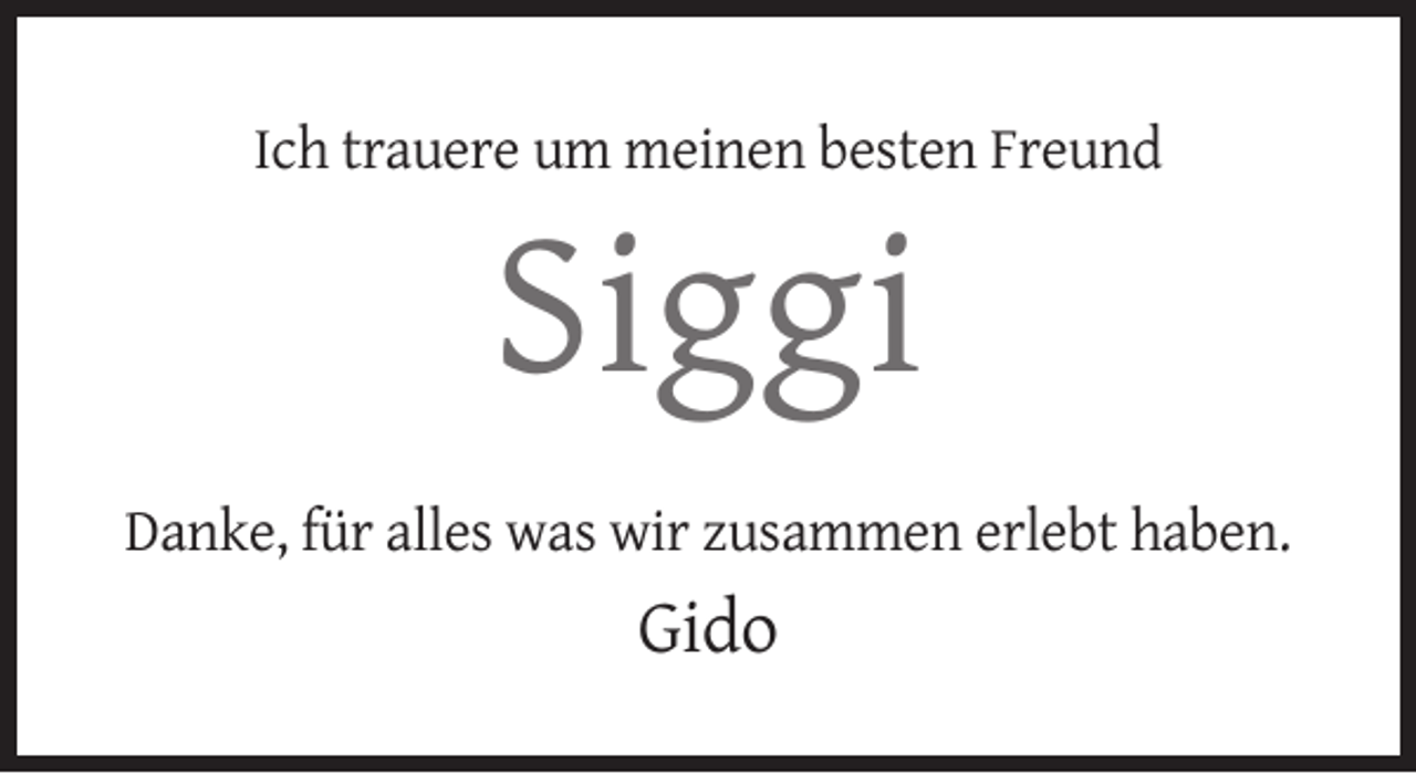 <p>Ich trauere um meinen besten Freund</p><p>Siggi<br />Danke, für alles was wir zusammen erlebt haben.</p><p>Gido</p>