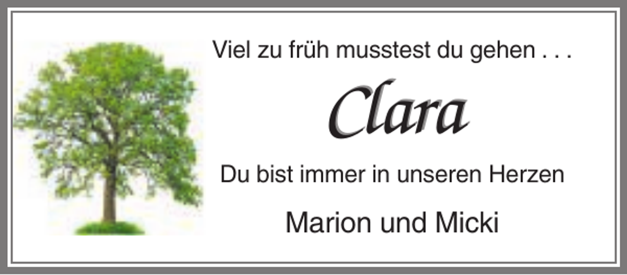 <p>Viel zu früh musstest du gehen . . .</p><p>Clara<br />Du bist immer in unseren Herzen</p><p>Marion und Micki</p>