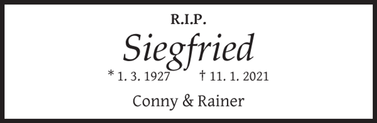 <p>R.I.P.</p><p>Siegfried<br />* 1. 3. 1927</p><p>† 11. 1. 2021</p><p>Conny &amp; Rainer</p>
