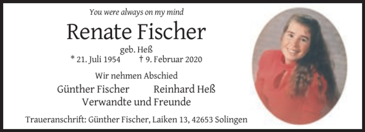 <p>You were always on my mind</p><p>Renate Fischer<br />geb. Heß<br />* 21. Juli 1954<br />† 9. Februar 2020<br />Wir nehmen Abschied</p><p>Günther Fischer<br />Reinhard Heß<br />Verwandte und Freunde<br />Traueranschrift: Günther Fischer, Laiken 13, 42653 Solingen</p>