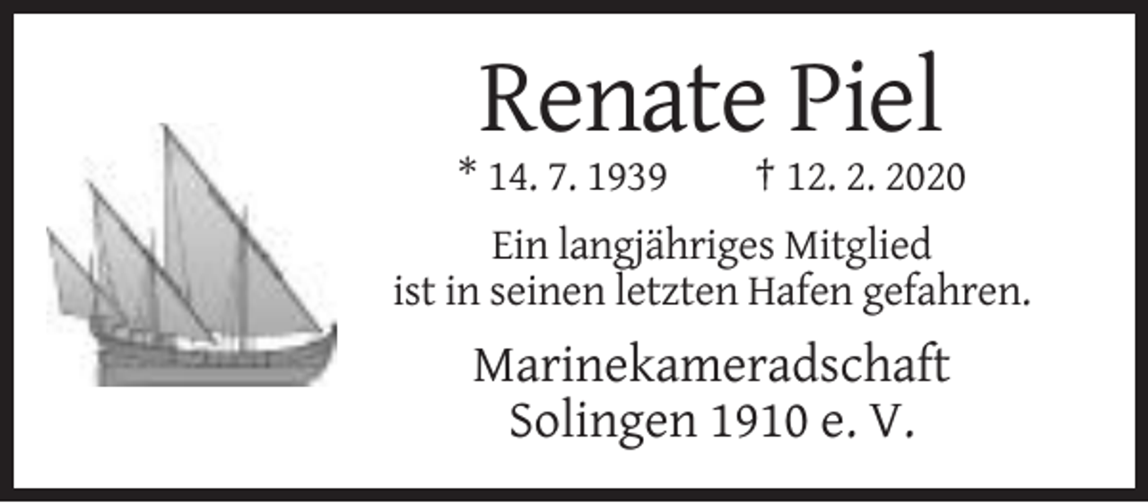 <p>Renate Piel<br />* 14. 7. 1939</p><p>† 12. 2. 2020</p><p>Ein langjähriges Mitglied<br />ist in seinen letzten Hafen gefahren.</p><p>Marinekameradschaft<br />Solingen 1910 e. V.</p>