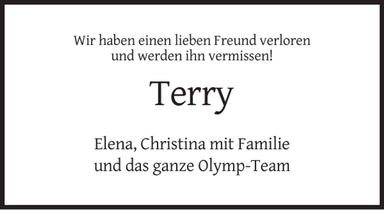 <p>Wir haben einen lieben Freund verloren<br />und werden ihn vermissen!</p><p>Terry<br />Elena, Christina mit Familie<br />und das ganze Olymp-Team</p>