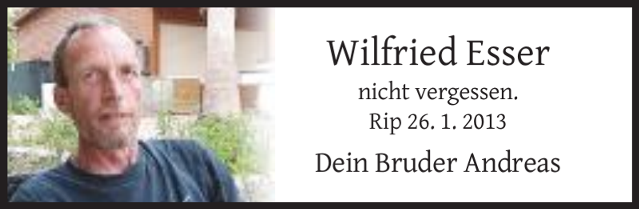 <p>Wilfried Esser<br />nicht vergessen.<br />Rip 26. 1. 2013</p><p>Dein Bruder Andreas</p>