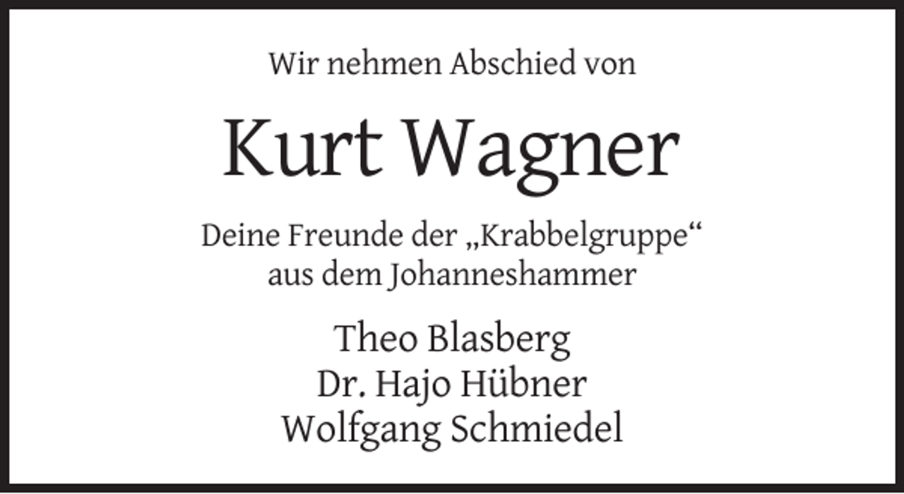 <p>Wir nehmen Abschied von</p><p>Kurt Wagner<br />Deine Freunde der „Krabbelgruppe“<br />aus dem Johanneshammer</p><p>Theo Blasberg<br />Dr. Hajo Hübner<br />Wolfgang Schmiedel</p>