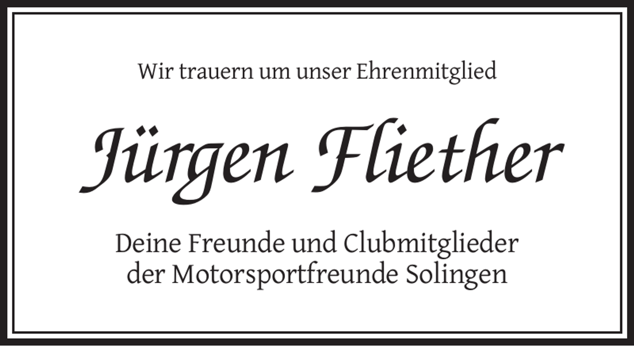 <p>Wir trauern um unser Ehrenmitglied</p><p>Jürgen Fliether<br />Deine Freunde und Clubmitglieder<br />der Motorsportfreunde Solingen</p>