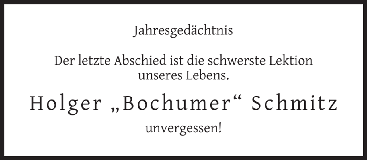 <p>Jahresgedächtnis<br />Der letzte Abschied ist die schwerste Lektion<br />unseres Lebens.</p><p>H olg er „Bochu me r “ Schm i t z<br />unvergessen!</p>