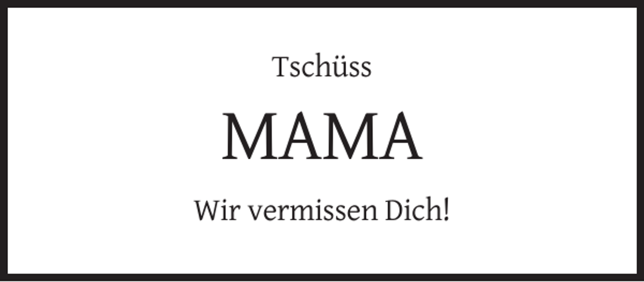 <p>Tschüss</p><p>MAMA<br />Wir vermissen Dich!</p>