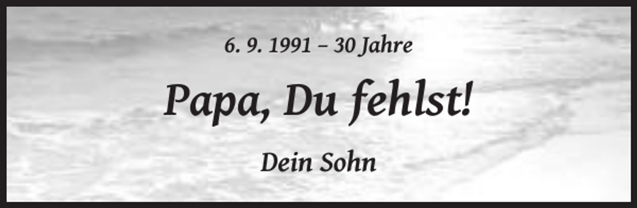 <p>6. 9. 1991 – 30 Jahre</p><p>Papa, Du fehlst!<br />Dein Sohn</p>