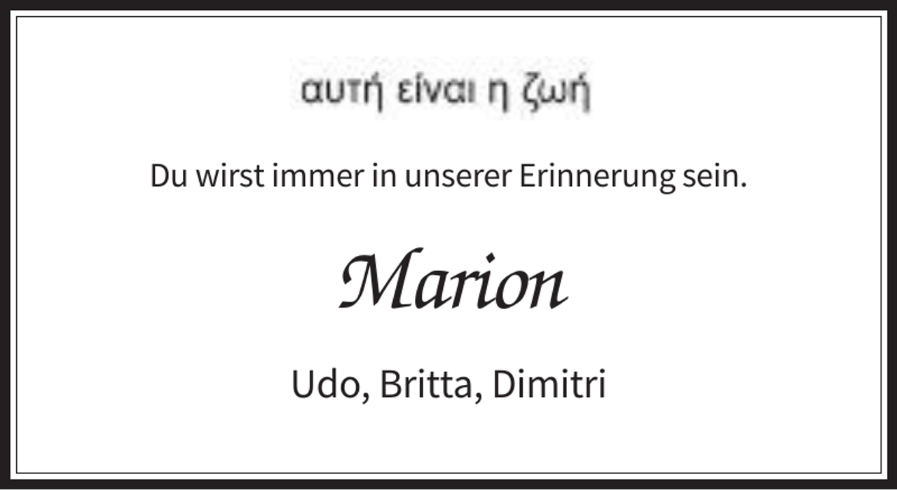<p>Du wirst immer in unserer Erinnerung sein.</p><p>Marion<br />Udo, Britta, Dimitri</p>