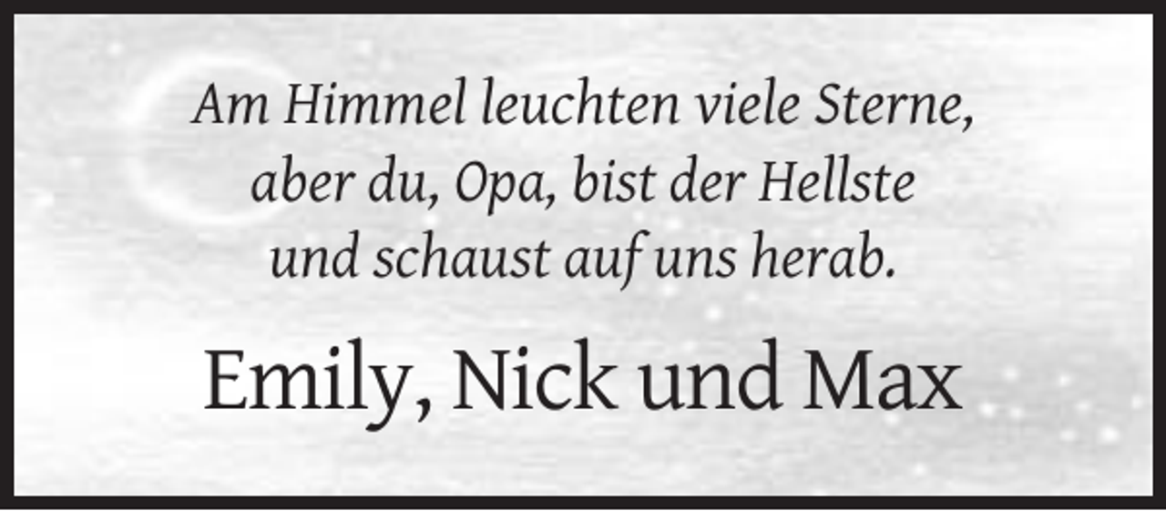 <p>Am Himmel leuchten viele Sterne,<br />aber du, Opa, bist der Hellste<br />und schaust auf uns herab.</p><p>Emily, Nick und Max</p>