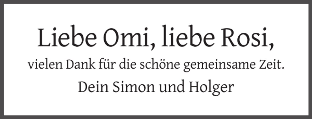 <p>Liebe Omi, liebe Rosi,<br />vielen Dank für die schöne gemeinsame Zeit.</p><p>Dein Simon und Holger</p>