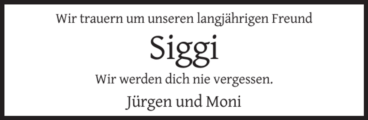 <p>Wir trauern um unseren langjährigen Freund</p><p>Siggi<br />Wir werden dich nie vergessen.</p><p>Jürgen und Moni</p>