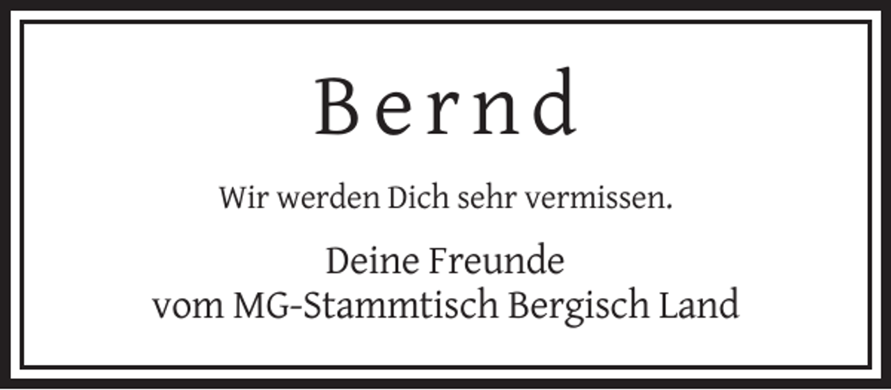 <p>Bernd<br />Wir werden Dich sehr vermissen.</p><p>Deine Freunde<br />vom MG-Stammtisch Bergisch Land</p>