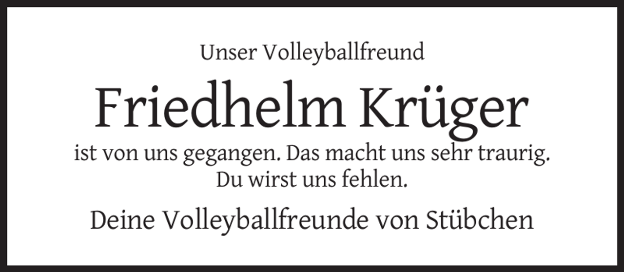 <p>Unser Volleyballfreund</p><p>Friedhelm Krüger<br />ist von uns gegangen. Das macht uns sehr traurig.<br />Du wirst uns fehlen.</p><p>Deine Volleyballfreunde von Stübchen</p>
