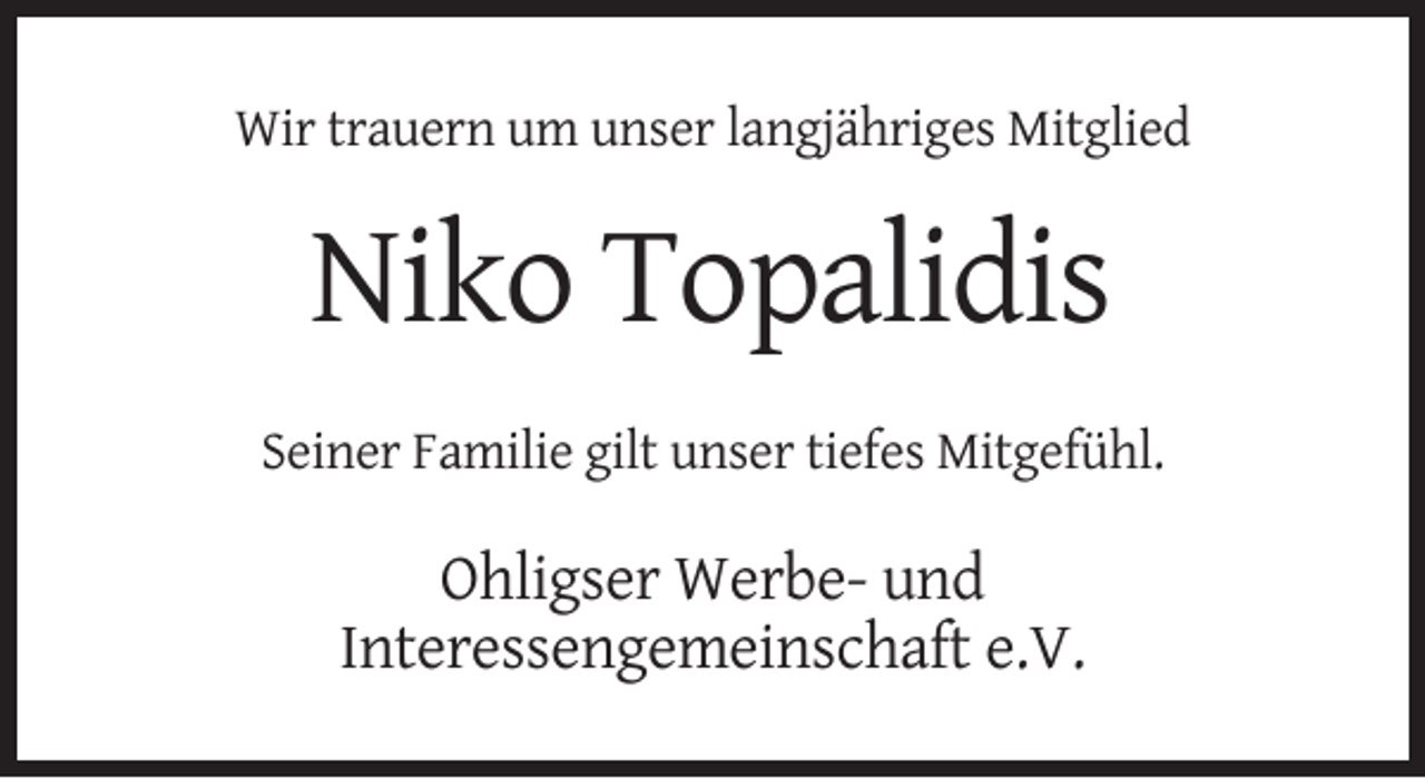 <p>Wir trauern um unser langjähriges Mitglied</p><p>Niko Topalidis<br />Seiner Familie gilt unser tiefes Mitgefühl.</p><p>Ohligser Werbe- und<br />Interessengemeinschaft e.V.</p>