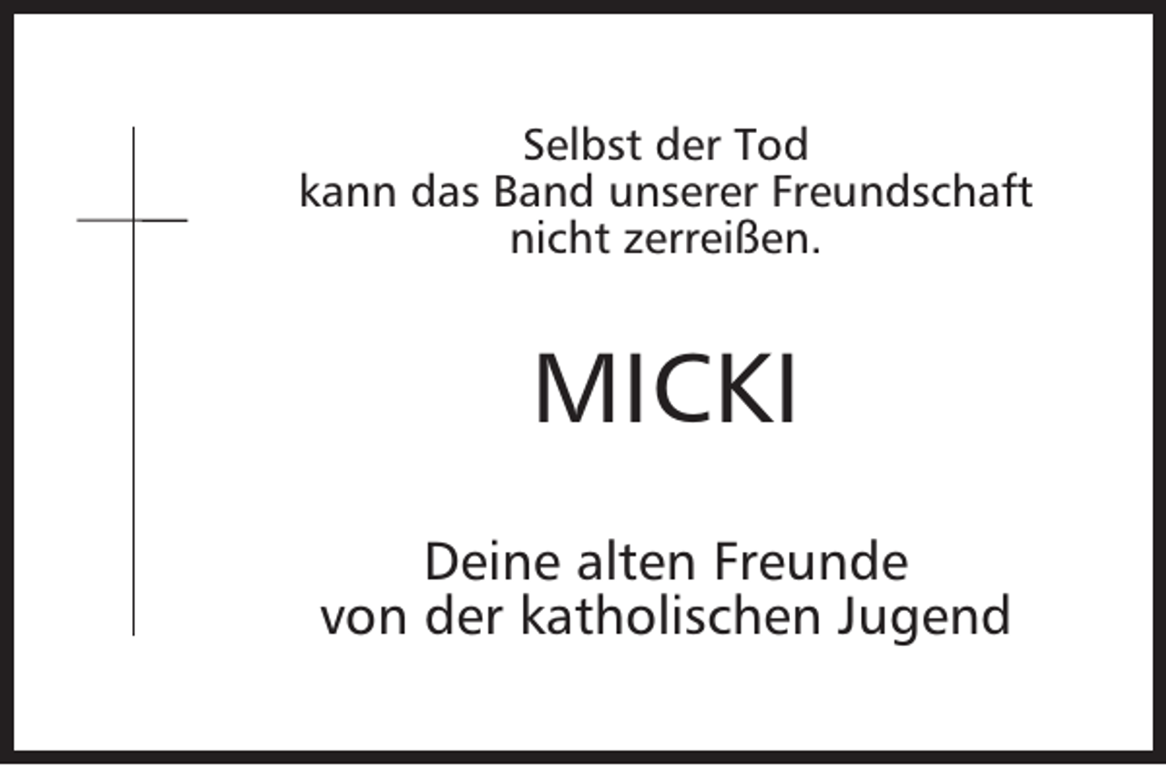 <p>Selbst der Tod<br />kann das Band unserer Freundschaft<br />nicht zerreißen.</p><p>MICKI<br />Deine alten Freunde<br />von der katholischen Jugend</p>
