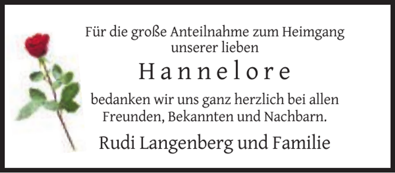 <p>Für die große Anteilnahme zum Heimgang<br />unserer lieben</p><p>Hannelore<br />bedanken wir uns ganz herzlich bei allen<br />Freunden, Bekannten und Nachbarn.</p><p>Rudi Langenberg und Familie</p>