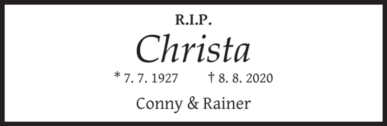 <p>R.I.P.</p><p>Christa<br />* 7. 7. 1927</p><p>† 8. 8. 2020</p><p>Conny &amp; Rainer</p>
