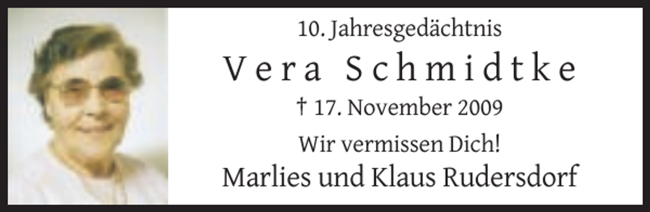 <p>10. Jahresgedächtnis</p><p>Vera Schmidtke<br />† 17. November 2009<br />Wir vermissen Dich!</p><p>Marlies und Klaus Rudersdorf</p>