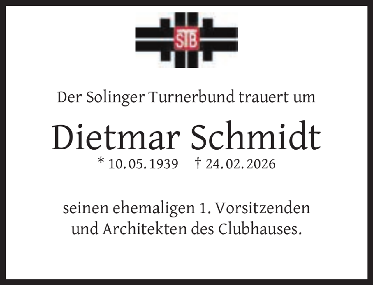 <p>Der Solinger Turnerbund trauert um</p><p>Dietmar<br />Schmidt<br />* 10. 05. 1939 † 24. 02. 2026<br />seinen ehemaligen 1. Vorsitzenden<br />und Architekten des Clubhauses.</p>