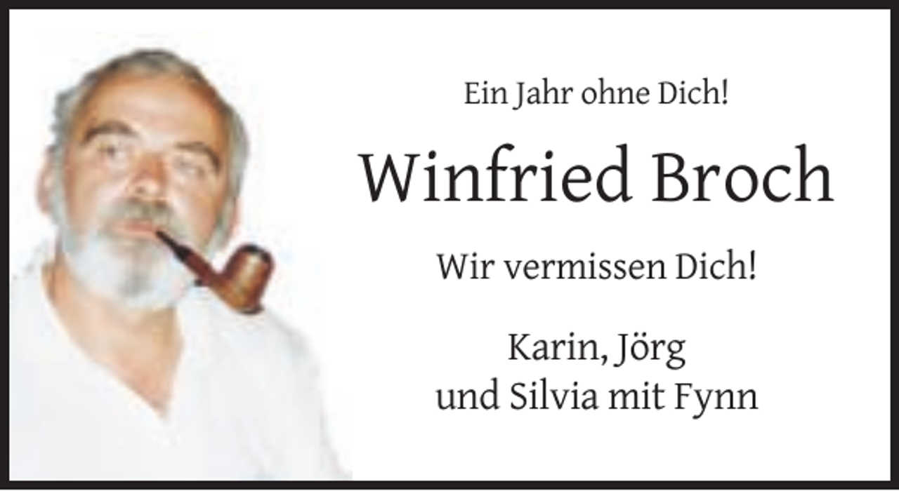 <p>Ein Jahr ohne Dich!</p><p>Winfried Broch<br />Wir vermissen Dich!</p><p>Karin, Jörg<br />und Silvia mit Fynn</p>