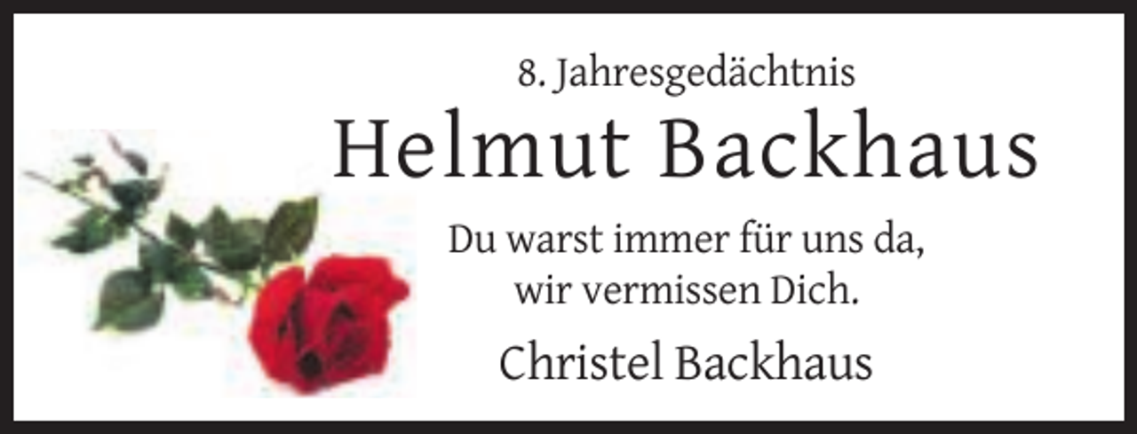 <p>8. Jahresgedächtnis</p><p>Helmut Backhaus<br />Du warst immer für uns da,<br />wir vermissen Dich.</p><p>Christel Backhaus</p>