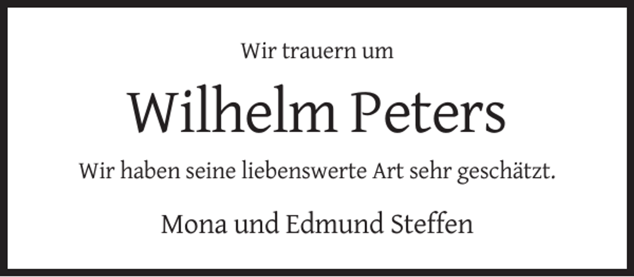 <p>Wir trauern um</p><p>Wilhelm Peters<br />Wir haben seine liebenswerte Art sehr geschätzt.</p><p>Mona und Edmund Steffen</p>