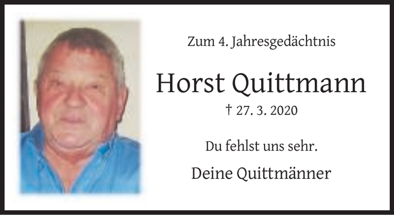 <p>Zum 4. Jahresgedächtnis</p><p>Horst Quittmann<br />† 27. 3. 2020<br />Du fehlst uns sehr.</p><p>Deine Quittmänner</p>